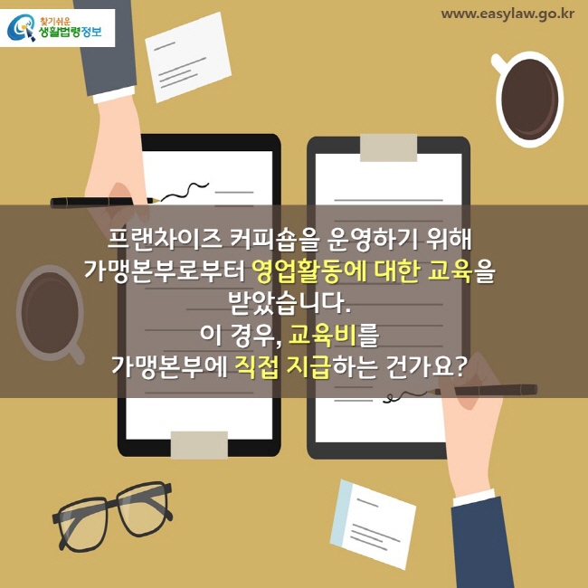 프랜차이즈 커피숍을 운영하기 위해 가맹본부로부터 영업활동에 대한 교육을 받았습니다. 이 경우, 교육비를 가맹본부에 직접 지급하는 건가요?   